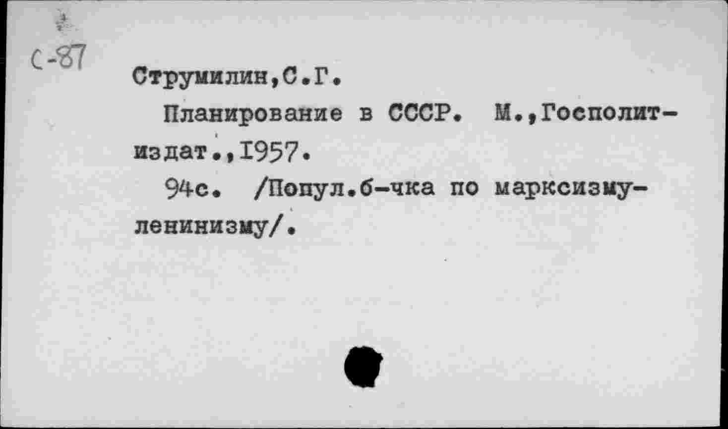 ﻿Струмилин,С.Г.
Планирование в СССР. М.,Госполит-издат.,1957.
94с. /Попул.б-чка по марксизму-ленинизму/.